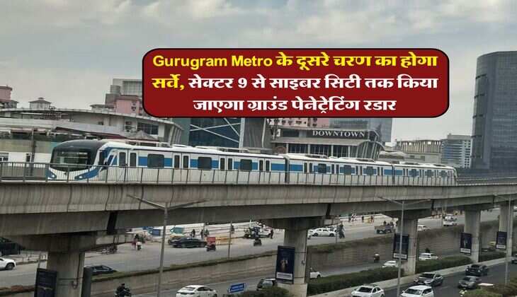 Gurugram Metro के दूसरे चरण का होगा सर्वे, सेक्टर 9 से साइबर सिटी तक किया जाएगा ग्राउंड पेनेट्रेटिंग रडार