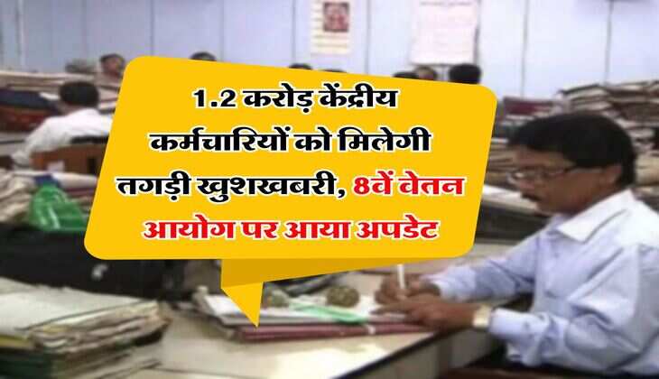 8th Pay Commission : 1.2 करोड़ केंद्रीय कर्मचारियों को मिलेगी तगड़ी खुशखबरी, 8वें वेतन आयोग पर आया अपडेट