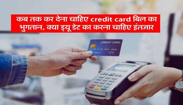 कब तक कर देना चाहिए credit card बिल का भुगतान, क्या ड्यू डेट का करना चाहिए इंतजार