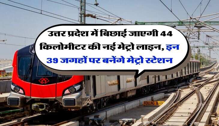 UP new metro line : उत्तर प्रदेश में बिछाई जाएगी 44 किलोमीटर की नई मेट्रो लाइन, इन 39 जगहों पर बनेंगे मेट्रो स्टेशन