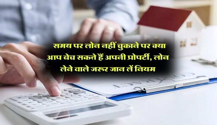 Home Loan EMI Bounce : समय पर लोन नहीं चुकाने पर क्या आप बेच सकते हैं अपनी प्रोपर्टी, लोन लेने वाले जरूर जान लें नियम