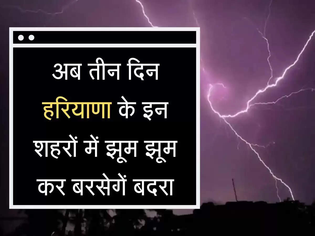 Mausam Ki jankari अब तीन दिन हरियाणा के इन शहरों में झूम झूम कर बरसेगें बदरा