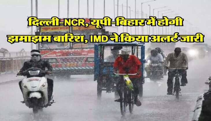 Kal ka Mausam : दिल्ली-NCR, यूपी-बिहार में होगी झमाझम बारिश, IMD ने किया अलर्ट जारी