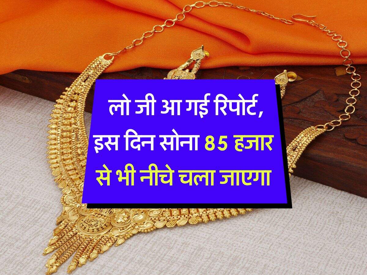 Gold Rate : लो जी आ गई रिपोर्ट, इस दिन सोना 85 हजार से भी नीचे चला जाएगा