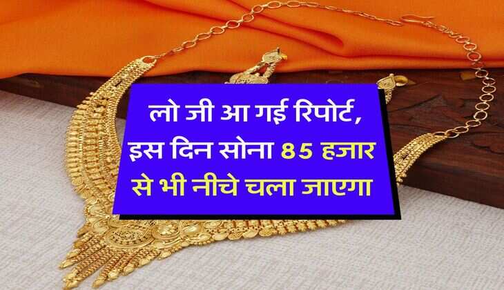 Gold Rate : लो जी आ गई रिपोर्ट, इस दिन सोना 85 हजार से भी नीचे चला जाएगा