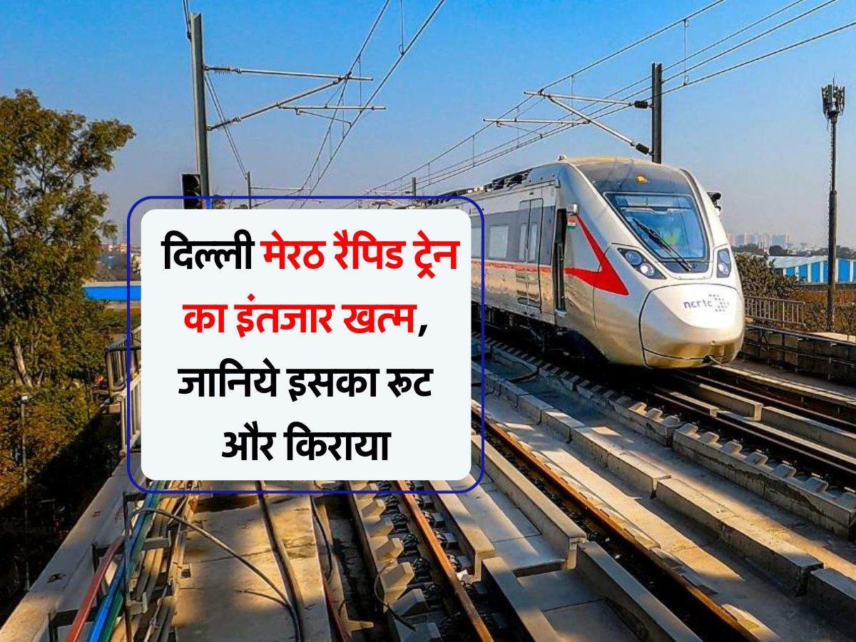 Rapid Train : दिल्ली मेरठ रैपिड ट्रेन का इंतजार खत्म, जानिये इसका रूट और किराया