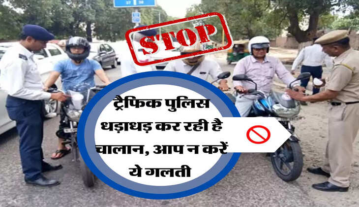 ट्रैफिक पुलिस धड़ाधड़ कर रही है चालान, आप न करें ये गलती&nbsp;