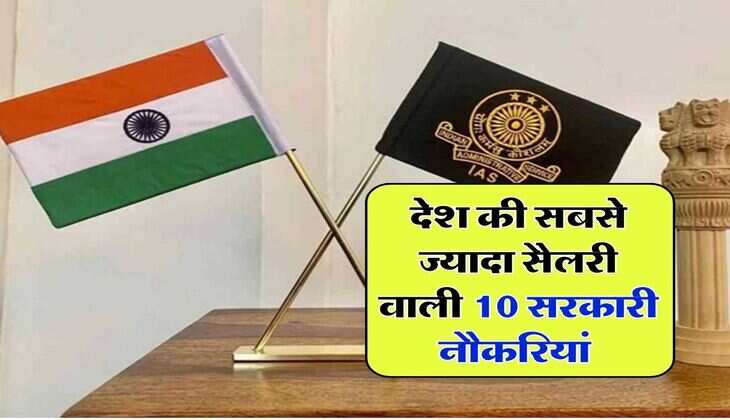 देश की सबसे ज्यादा सैलरी वाली 10 सरकारी नौकरियां, जमकर मिलती हैं सुविधाएं