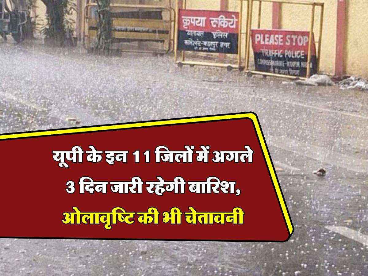 UP Mausam : यूपी के इन 11 जिलों में अगले 3 दिन जारी रहेगी बारिश, ओलावृष्टि की भी चेतावनी