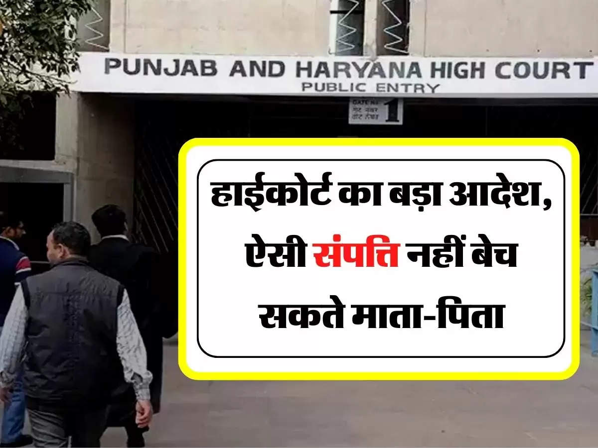 High Court's Order - हाईकोर्ट का बड़ा आदेश, ऐसी संपत्ति नहीं बेच सकते माता-पिता