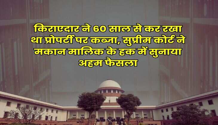 Tenant Landlord Dispute : किराएदार ने 60 साल से कर रखा था प्रोपर्टी पर कब्जा, सुप्रीम कोर्ट ने मकान मालिक के हक में सुनाया अहम फैसला
