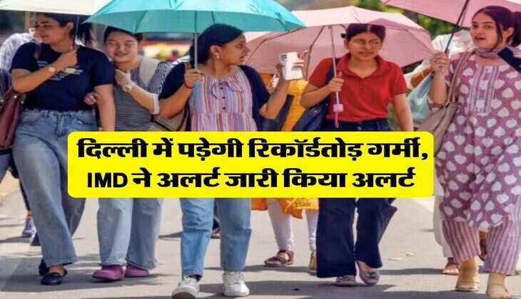 Delhi Weather : दिल्ली में पड़ेगी रिकॉर्डतोड़ गर्मी, IMD ने अलर्ट जारी किया अलर्ट