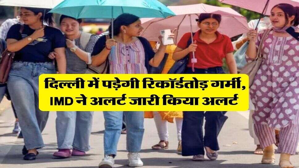 Delhi Weather : दिल्ली में पड़ेगी रिकॉर्डतोड़ गर्मी, IMD ने अलर्ट जारी किया अलर्ट