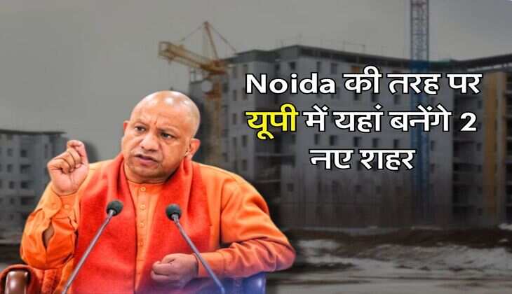 Noida की तरह पर यूपी में यहां बनेंगे 2 नए शहर, 84 गांव की जमीन का होगा अधिग्रहण, शिकागो की तर्ज पर होंगे डेवलेप