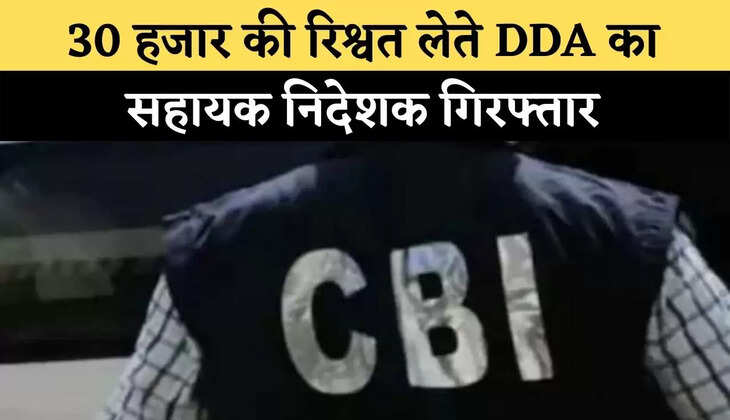 30 हजार की रिश्वत लेते DDA का सहायक निदेशक गिरफ्तार