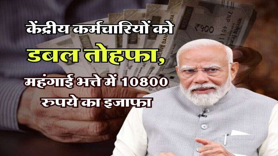 7th Pay Commission : केंद्रीय कर्मचारियों को डबल ताेहफा, महंगाई भत्ते में 10800 रुपये का इजाफा