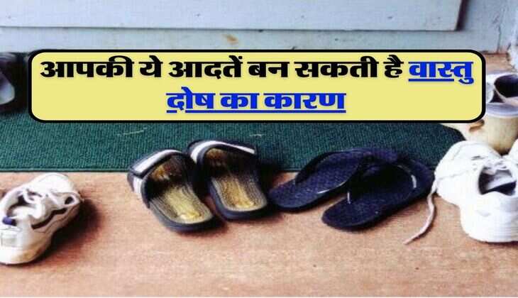 Vastu Tips: आपकी ये आदतें बन सकती है वास्तु दोष का कारण, आज ही कर लें सुधार