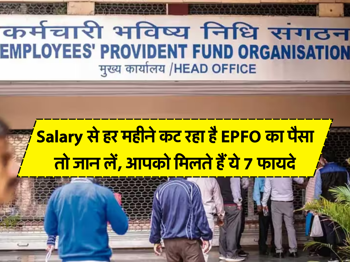 Salary से हर महीने कट रहा है EPFO का पैसा तो जान लें, आपको मिलते हैं ये 7 फायदे 
