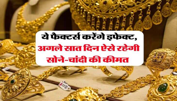Gold Rate : ये फैक्टर्स करेंगे इफेक्ट, अगले सात दिन ऐसे रहेगी सोने-चांदी की कीमत 