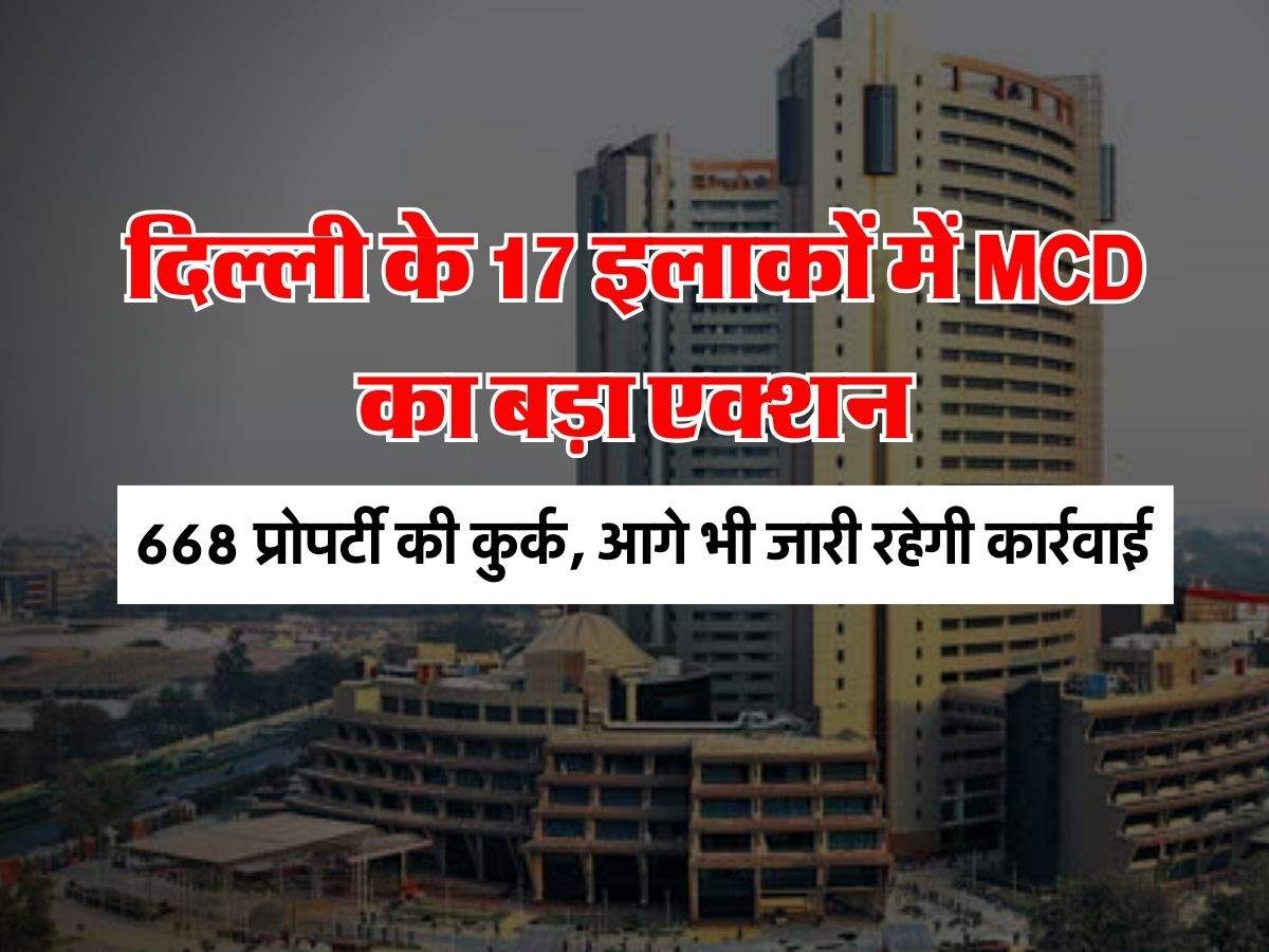 दिल्ली के 17 इलाकों में MCD का बड़ा एक्शन, 668 प्रोपर्टी की कुर्क, आगे भी जारी रहेगी कार्रवाई