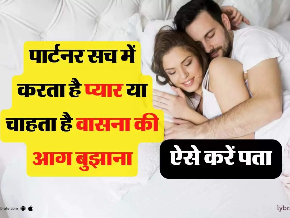 Relationship Tips: क्या पार्टनर चाहता है सिर्फ वासना की आग बुझाना, या सच्च में सच में करता है प्यार, ऐसे करें पता