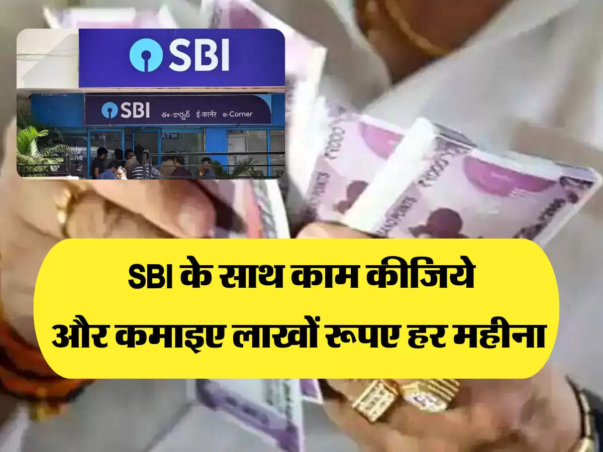 SBI के साथ काम कीजिये और कमाइए लाखों रूपए हर महीना 