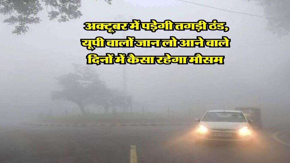 UP Mausam&nbsp;: अक्टूबर में पड़ेगी तगड़ी ठंड, यूपी वालों जान लो आने वाले दिनों में कैसा रहेगा मौसम