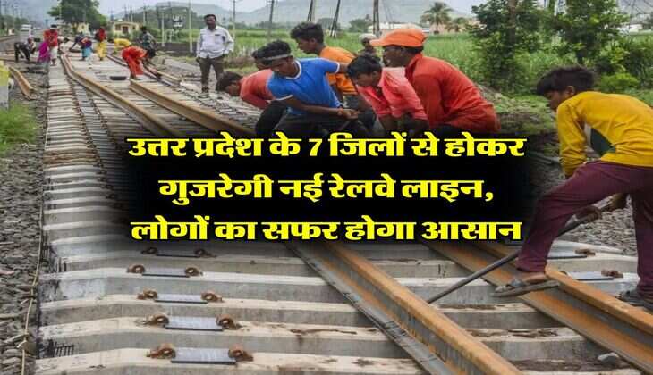 UP News : उत्तर प्रदेश के 7 जिलों से होकर गुजरेगी नई रेलवे लाइन, लोगों का सफर होगा आसान