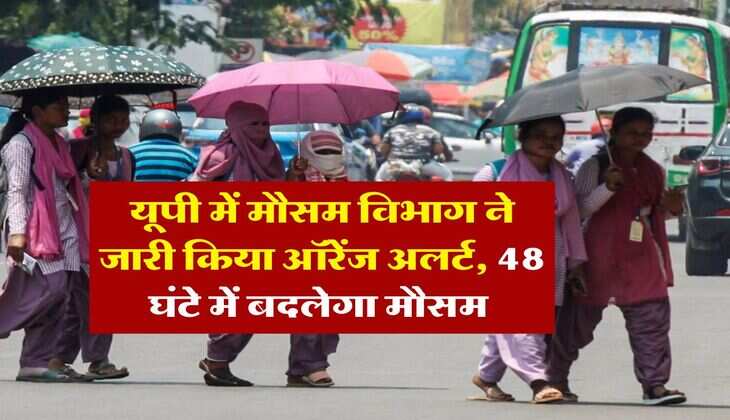 Weather update : यूपी में मौसम विभाग ने जारी किया ऑरेंज अलर्ट, 48 घंटे में बदलेगा मौसम 