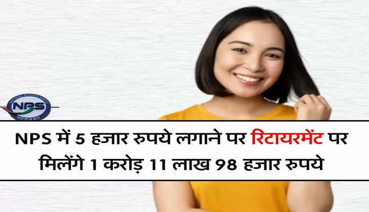NPS में 5 हजार रुपये लगाने पर रिटायरमेंट पर मिलेंगे 1 करोड़ 11 लाख 98 हजार रुपये