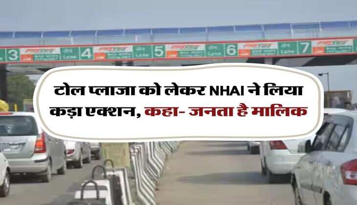 टोल प्लाजा को लेकर NHAI ने लिया कड़ा एक्शन, कहा- जनता है मालिक