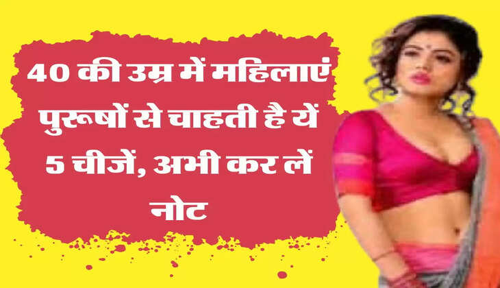 Relationship Secret 40 की उम्र में महिलाएं पुरूषों से चाहती है यें 5 चीजें, अभी कर लें नोट