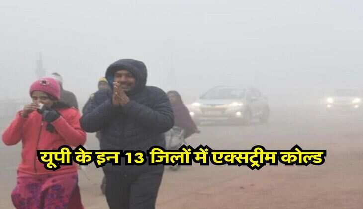 UP ka Mausam : यूपी के इन 13 जिलों में एक्सट्रीम कोल्ड, मौसम विभाग ने जारी किया लेटेस्ट अपडेट