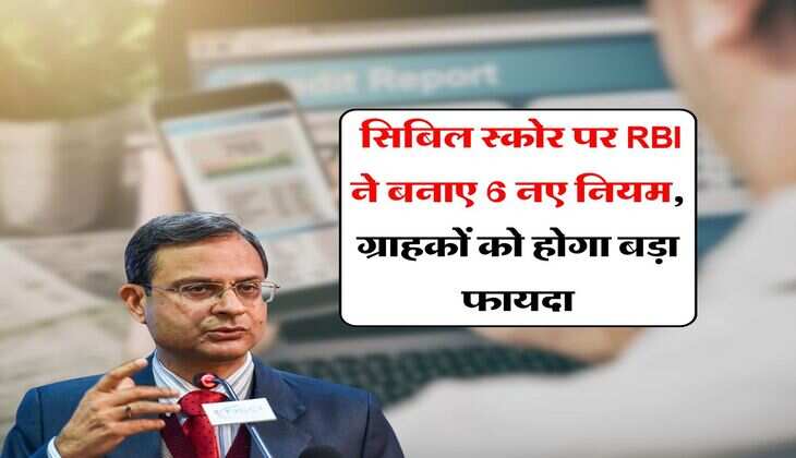CIBIL Score rule : सिबिल स्कोर पर RBI ने बनाए 6 नए नियम, ग्राहकों को होगा बड़ा फायदा