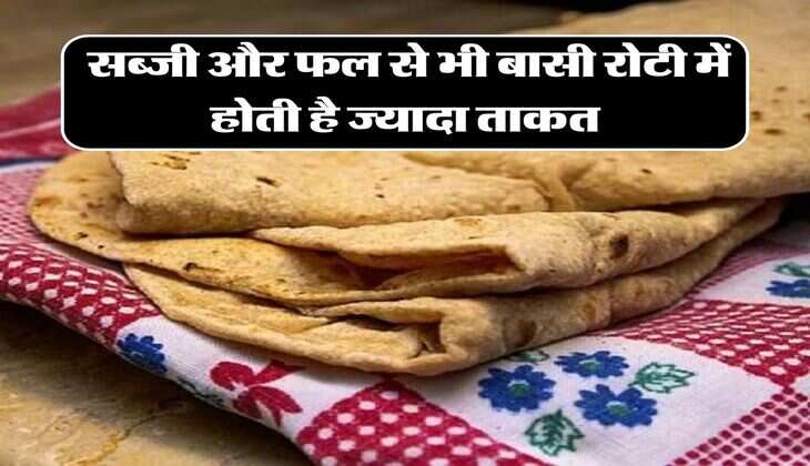 basi roti khane ke fayde : सब्जी और फल से भी बासी रोटी में होती है ज्यादा ताकत, जानिये इसके फायदे