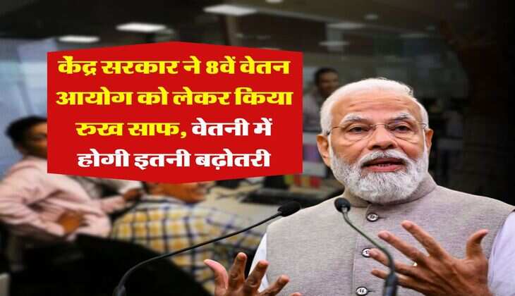8th Pay Commission : केंद्र सरकार ने 8वें वेतन आयोग को लेकर किया रुख साफ, वेतनी में होगी इतनी बढ़ोतरी