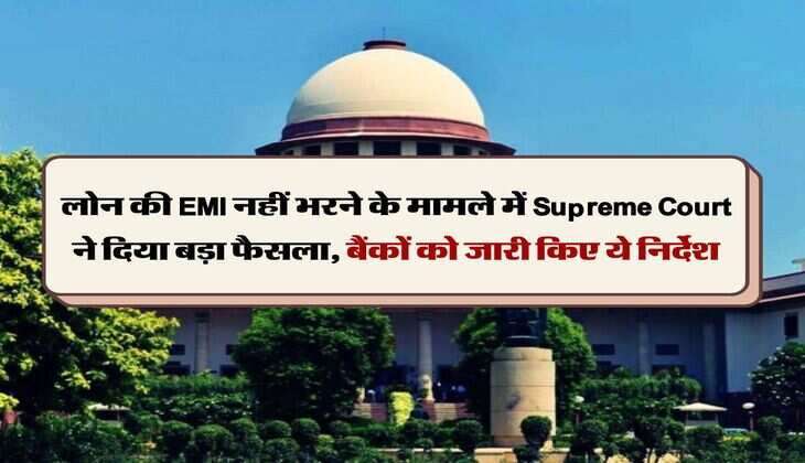 लोन की EMI नहीं भरने के मामले में Supreme Court ने दिया बड़ा फैसला, बैंकों को जारी किए ये निर्देश