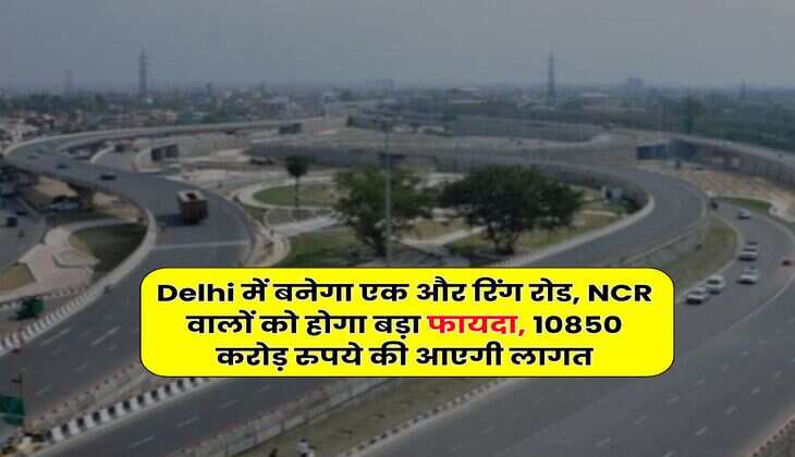 Delhi में बनेगा एक और रिंग रोड, NCR वालों को होगा बड़ा फायदा, 10850 करोड़ रुपये की आएगी लागत