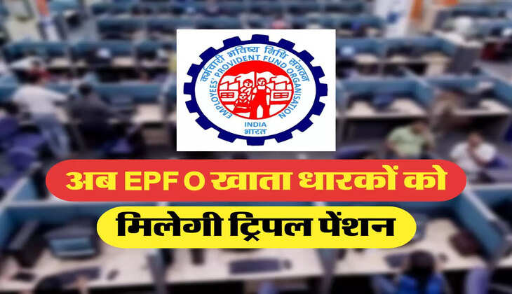 अब EPFO खाता धारकों को मिलेगी ट्रिपल पेंशन