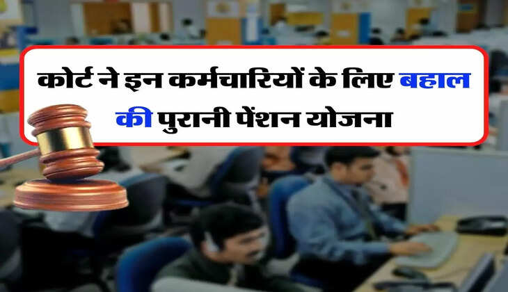 OPS : कोर्ट ने इन कर्मचारियों के लिए बहाल की पुरानी पेंशन योजना