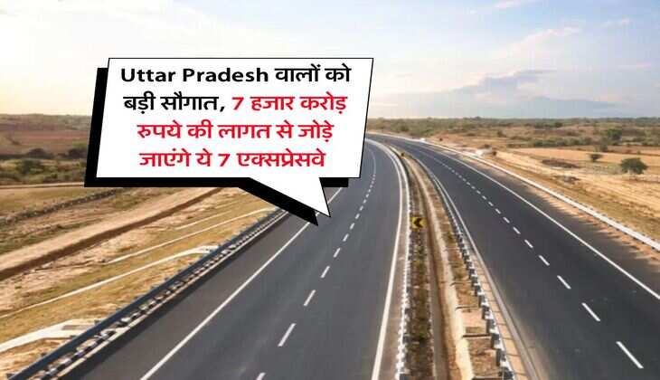 Uttar Pradesh वालों को बड़ी सौगात, 7 हजार करोड़ रुपये की लागत से जोड़े जाएंगे ये 7 एक्सप्रेसवे&nbsp;