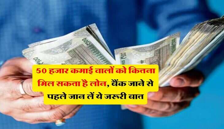 Loan : 50 हजार कमाई वालों को कितना मिल सकता है लोन, बैंक जाने से पहले जान लें ये जरूरी बात