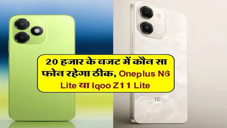 Mobile under 20000 : 20 हजार के बजट में कौन सा फोन रहेगा ठीक, Oneplus N6 Lite या Iqoo Z11 Lite&nbsp;