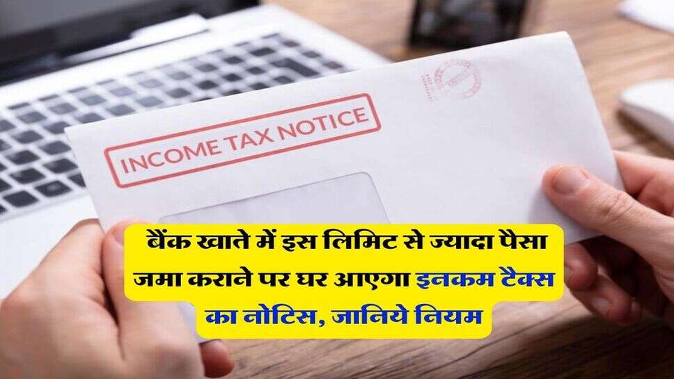Income Tax : बैंक खाते में इस लिमिट से ज्यादा पैसा जमा कराने पर घर आएगा इनकम टैक्स का नोटिस, जानिये नियम