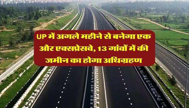 UP में अगले महीने से बनेगा एक और एक्सप्रेसवे, 13 गांवों में की जमीन का होगा अधिग्रहण