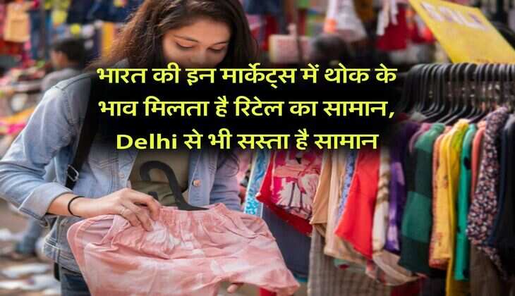 भारत की इन मार्केट्स में थोक के भाव मिलता है रिटेल का सामान, Delhi से भी सस्ता है सामान