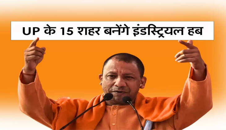UP के 15 शहर बनेंगे इंडस्ट्रियल हब, लिस्ट हुई जारी