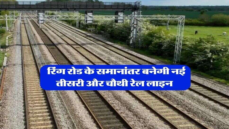 New Railway Line : रिंग रोड के समानांतर बनेगी नई तीसरी और चौथी रेल लाइन&nbsp;