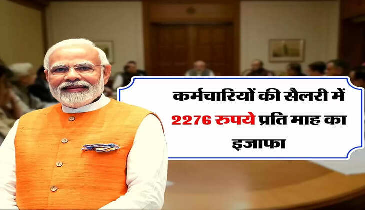 7th Pay Commission : कर्मचारियों की सैलरी में 2276 रुपये प्रति माह का इजाफा