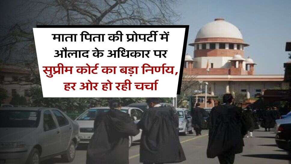 supreme court : &nbsp;माता पिता की प्रोपर्टी में औलाद के अधिकार पर सुप्रीम कोर्ट का बड़ा निर्णय, हर ओर हो रही चर्चा